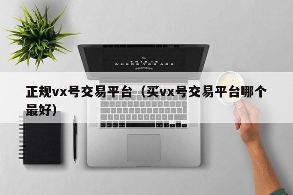 正规vx号交易平台（买vx号交易平台哪个最好）