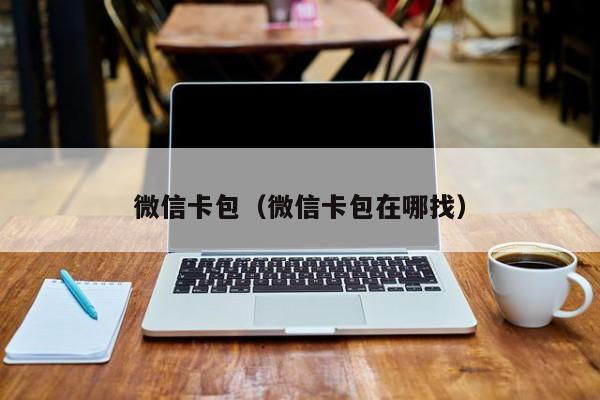 微信卡包（微信卡包在哪找）