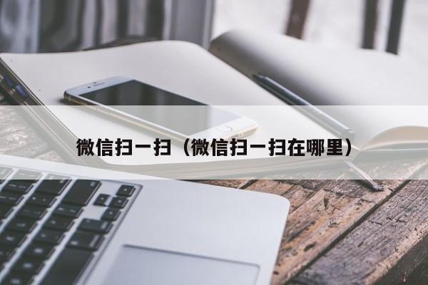 微信扫一扫（微信扫一扫在哪里）