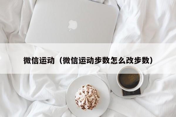 微信运动（微信运动步数怎么改步数）