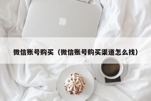 微信账号购买（微信账号购买渠道怎么找）