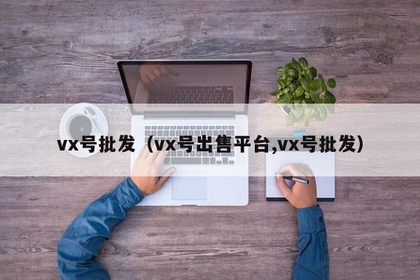 vx号批发（vx号出售平台,vx号批发）