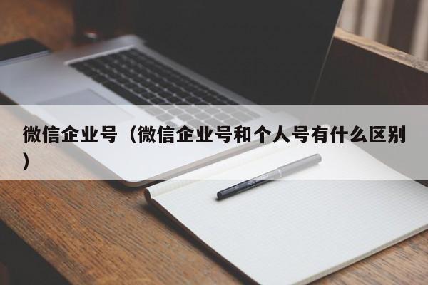 微信企业号（微信企业号和个人号有什么区别）