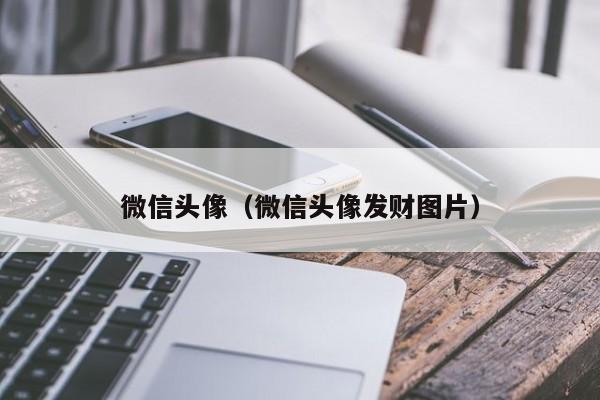 微信头像（微信头像发财图片）