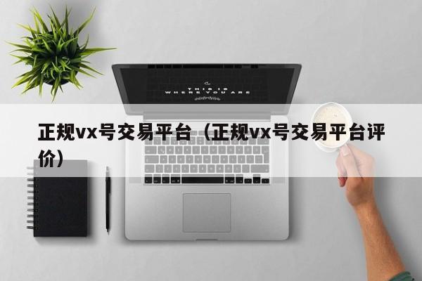 正规vx号交易平台（正规vx号交易平台评价）