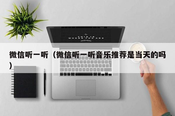 微信听一听（微信听一听音乐推荐是当天的吗）