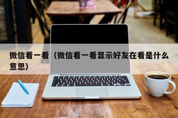 微信看一看（微信看一看显示好友在看是什么意思）