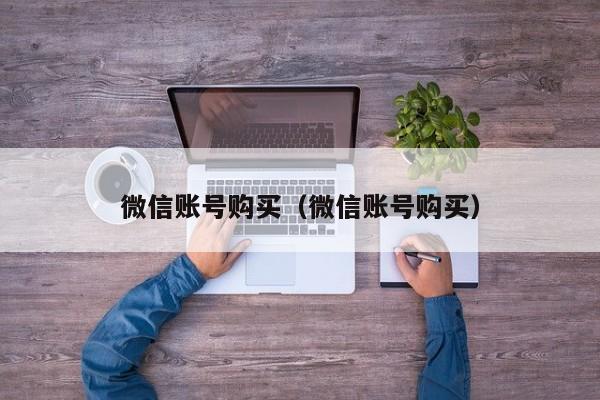 微信账号购买（微信账号购买）