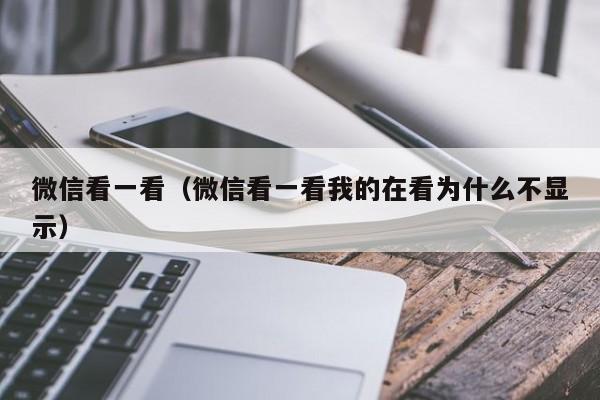 微信看一看（微信看一看我的在看为什么不显示）
