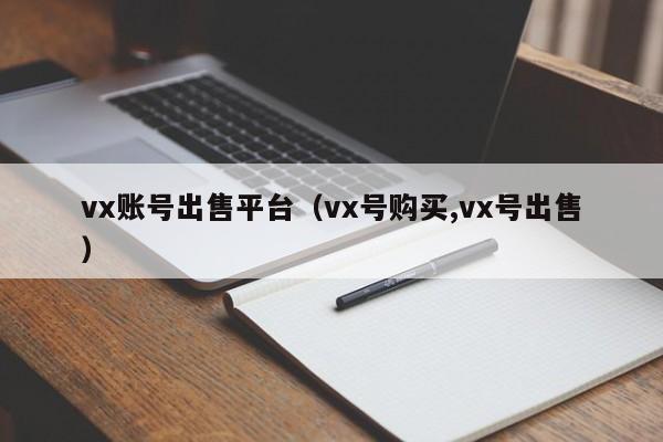 vx账号出售平台（vx号购买,vx号出售）
