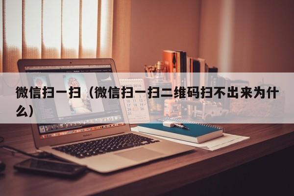 微信扫一扫（微信扫一扫二维码扫不出来为什么）