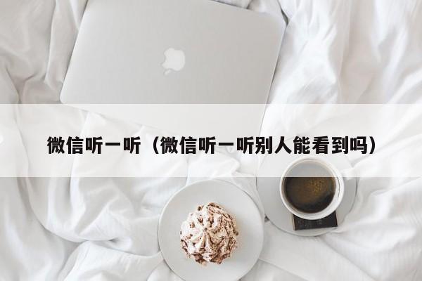 微信听一听（微信听一听别人能看到吗）