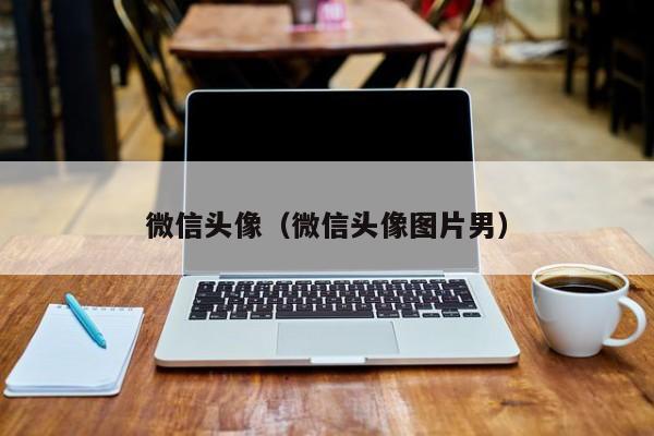 微信头像（微信头像图片男）
